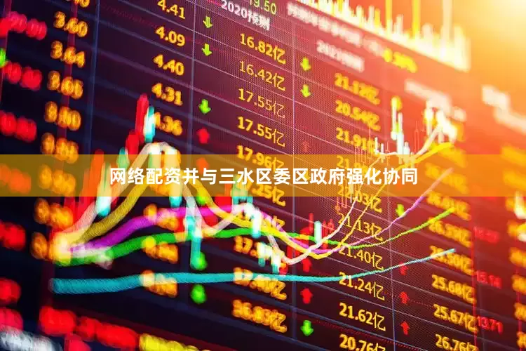 网络配资并与三水区委区政府强化协同