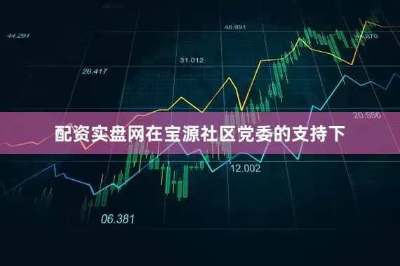 配资实盘网在宝源社区党委的支持下