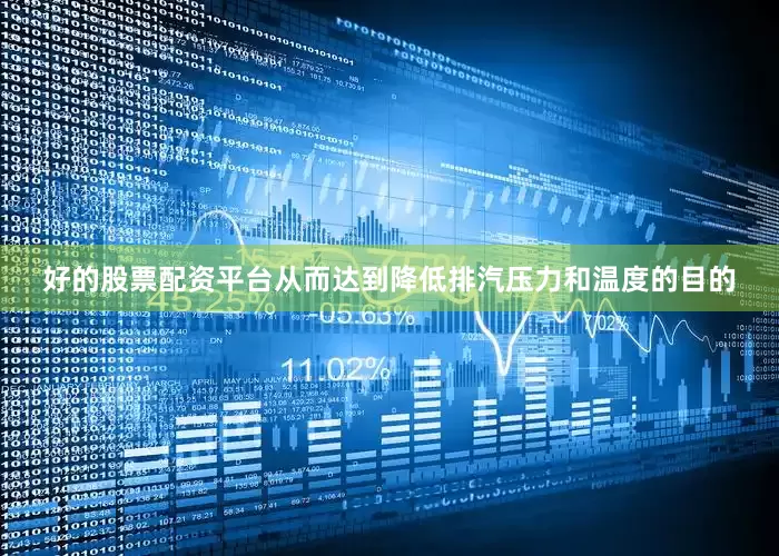 好的股票配资平台从而达到降低排汽压力和温度的目的