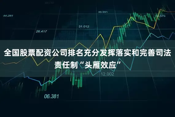 全国股票配资公司排名充分发挥落实和完善司法责任制“头雁效应”