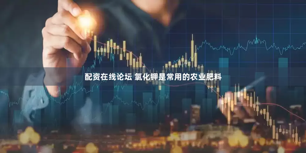 配资在线论坛 氯化钾是常用的农业肥料