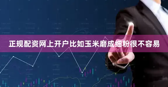 正规配资网上开户比如玉米磨成细粉很不容易