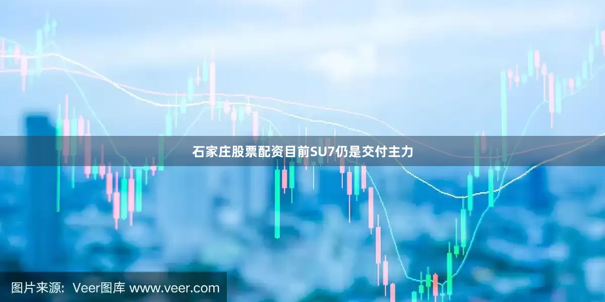 石家庄股票配资目前SU7仍是交付主力
