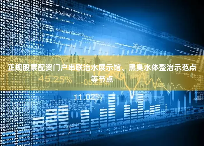 正规股票配资门户串联治水展示馆、黑臭水体整治示范点等节点