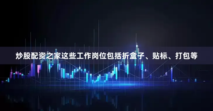 炒股配资之家这些工作岗位包括折盒子、贴标、打包等