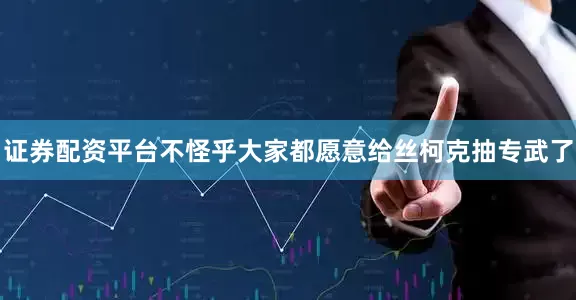 证券配资平台不怪乎大家都愿意给丝柯克抽专武了