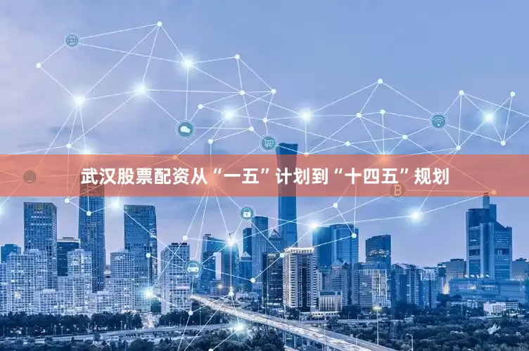 武汉股票配资从“一五”计划到“十四五”规划