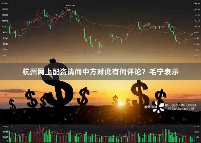 杭州网上配资请问中方对此有何评论？　　毛宁表示