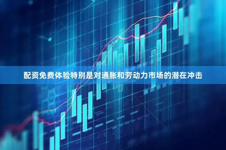 配资免费体验特别是对通胀和劳动力市场的潜在冲击