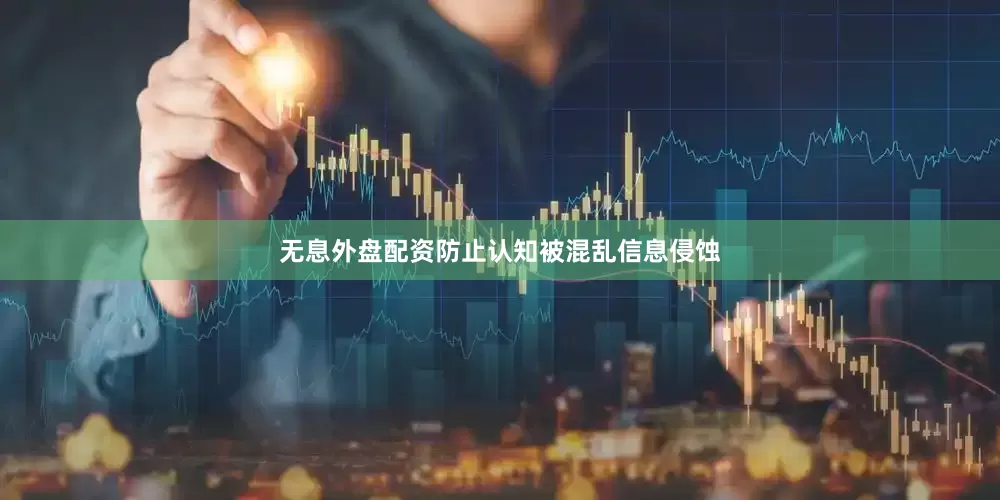 无息外盘配资防止认知被混乱信息侵蚀