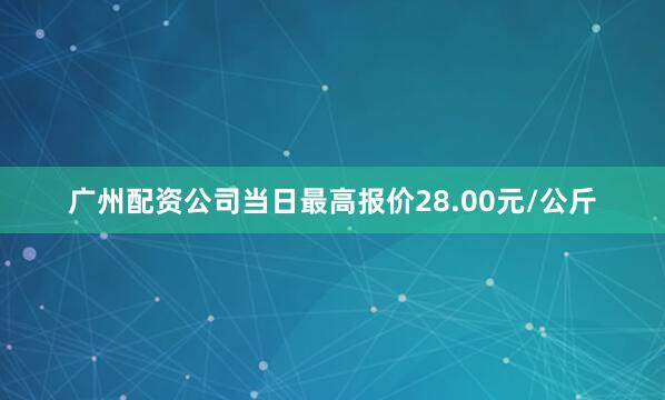 广州配资公司当日最高报价28.00元/公斤