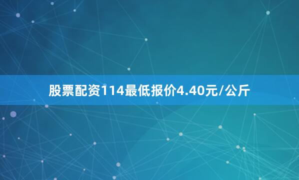 股票配资114最低报价4.40元/公斤