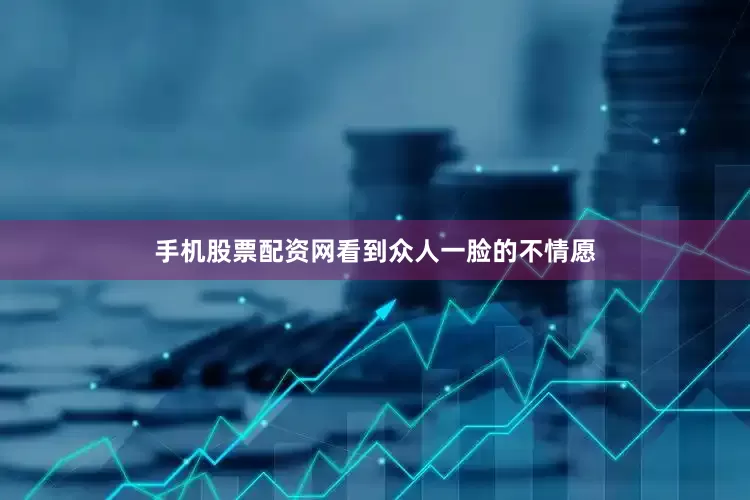 手机股票配资网看到众人一脸的不情愿