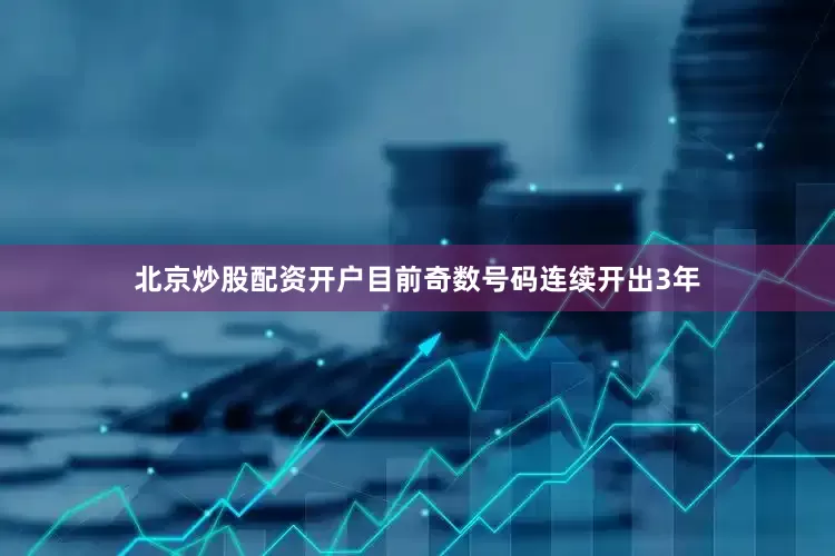 北京炒股配资开户目前奇数号码连续开出3年