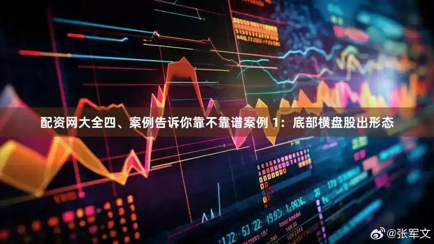 配资网大全四、案例告诉你靠不靠谱案例 1：底部横盘股出形态