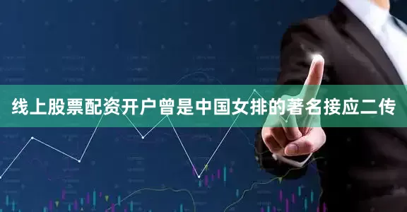 线上股票配资开户曾是中国女排的著名接应二传