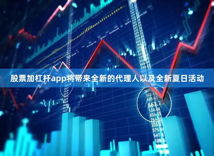 股票加杠杆app将带来全新的代理人以及全新夏日活动