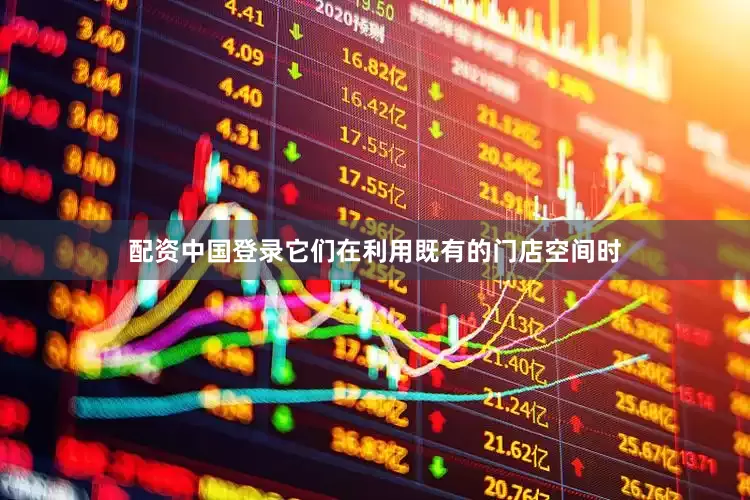 配资中国登录它们在利用既有的门店空间时