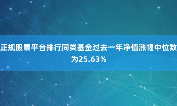 正规股票平台排行同类基金过去一年净值涨幅中位数为25.63%