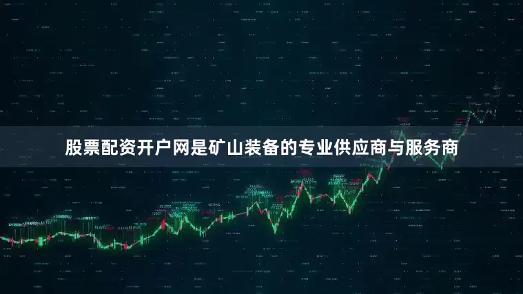 股票配资开户网是矿山装备的专业供应商与服务商
