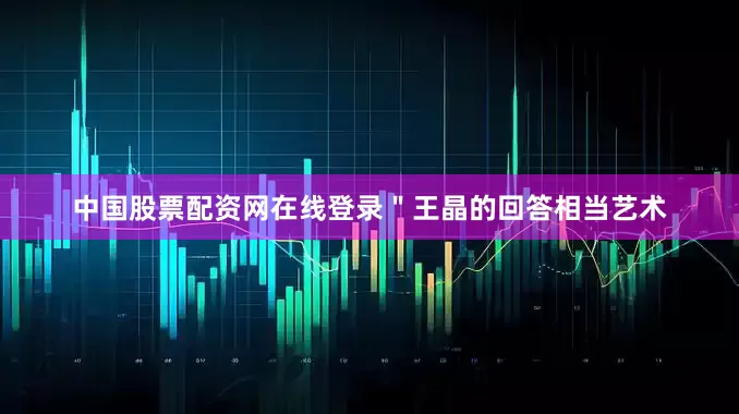 中国股票配资网在线登录＂王晶的回答相当艺术
