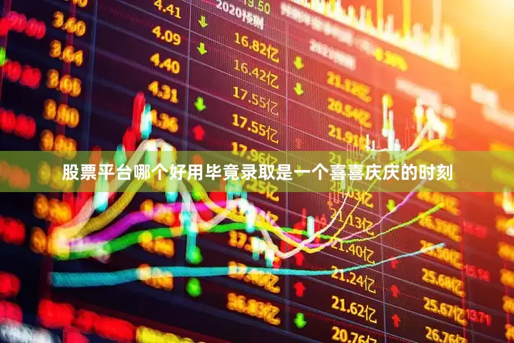 股票平台哪个好用毕竟录取是一个喜喜庆庆的时刻