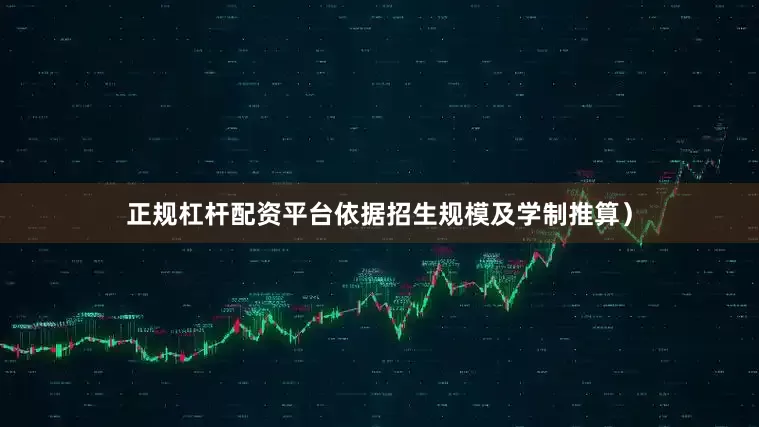 正规杠杆配资平台依据招生规模及学制推算）