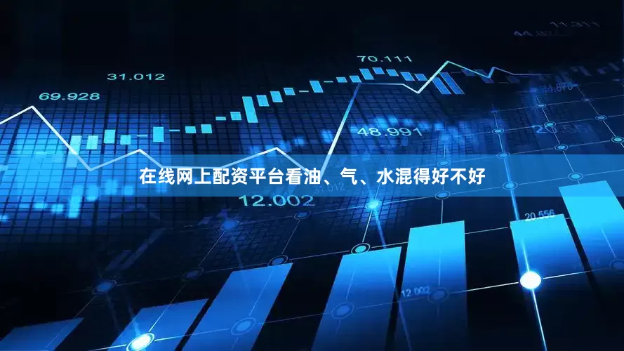 在线网上配资平台看油、气、水混得好不好