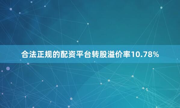 合法正规的配资平台转股溢价率10.78%