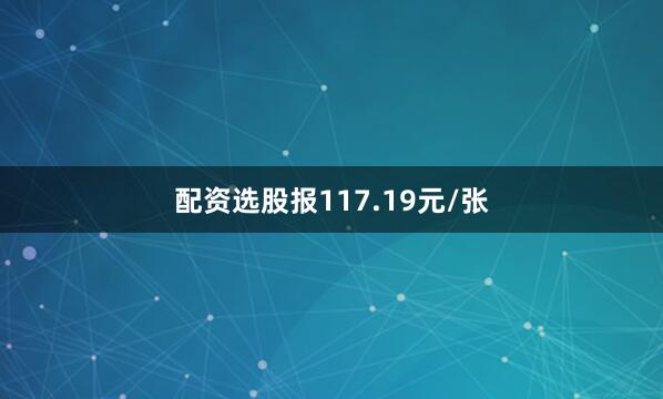 配资选股报117.19元/张