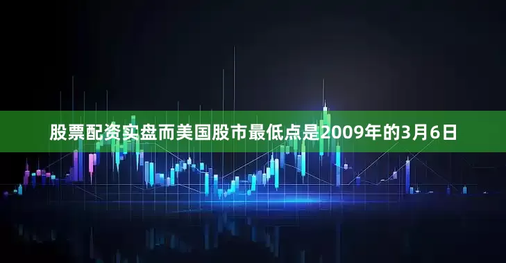 股票配资实盘而美国股市最低点是2009年的3月6日