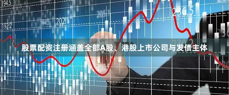 股票配资注册涵盖全部A股、港股上市公司与发债主体