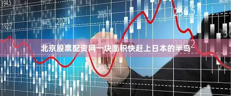北京股票配资网一块面积快赶上日本的半岛