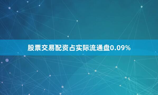 股票交易配资占实际流通盘0.09%