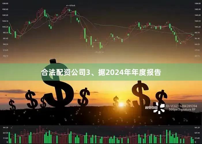合法配资公司3、据2024年年度报告
