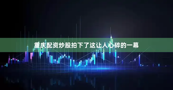 重庆配资炒股拍下了这让人心碎的一幕