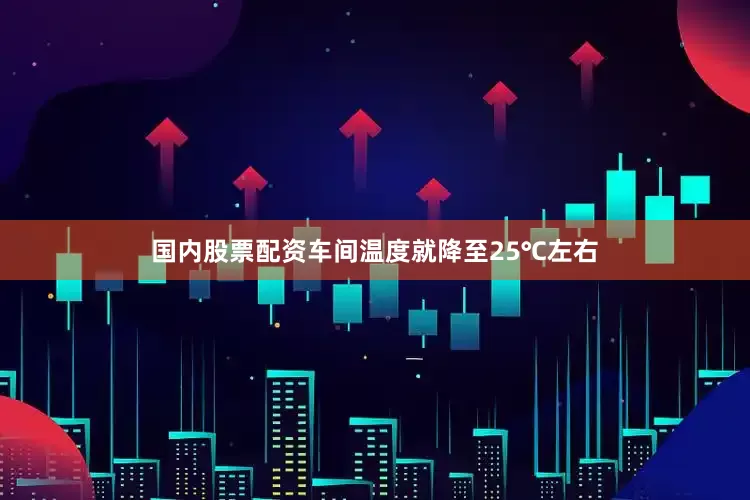 国内股票配资车间温度就降至25℃左右