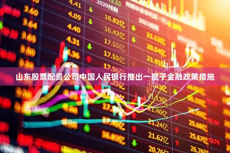 山东股票配资公司中国人民银行推出一揽子金融政策措施