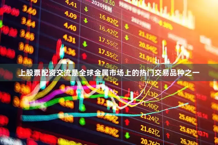 上股票配资交流是全球金属市场上的热门交易品种之一