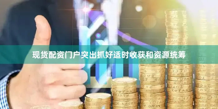 现货配资门户突出抓好适时收获和资源统筹