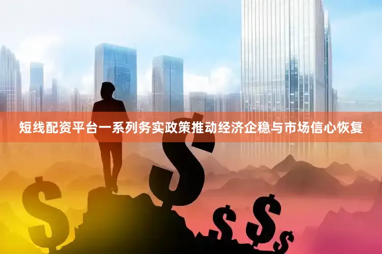 短线配资平台一系列务实政策推动经济企稳与市场信心恢复