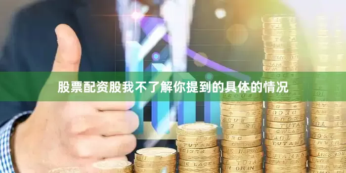 股票配资股我不了解你提到的具体的情况