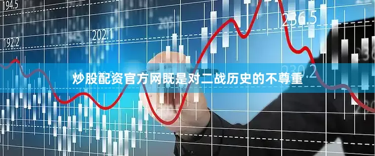 炒股配资官方网既是对二战历史的不尊重