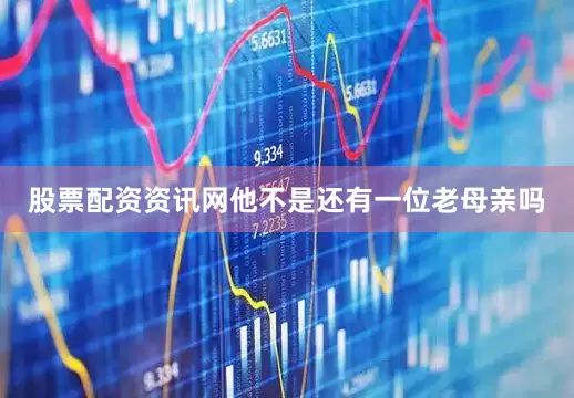 股票配资资讯网他不是还有一位老母亲吗