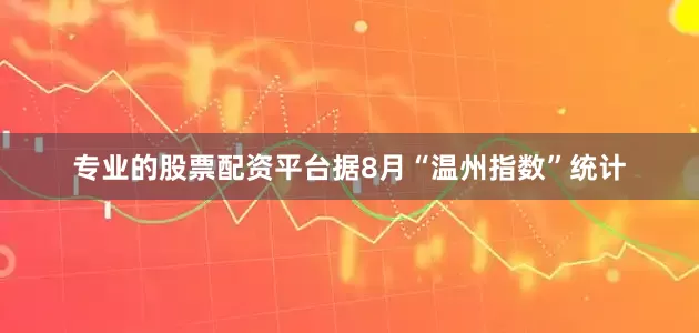 专业的股票配资平台　　据8月“温州指数”统计