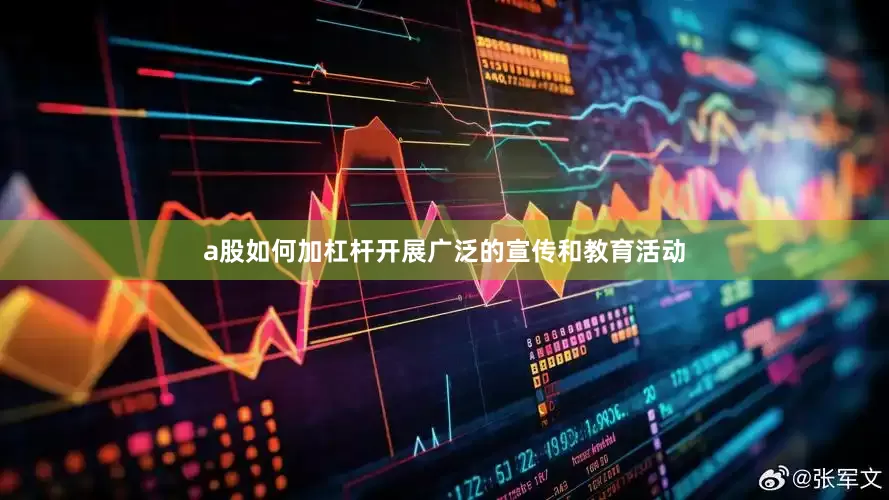 a股如何加杠杆开展广泛的宣传和教育活动