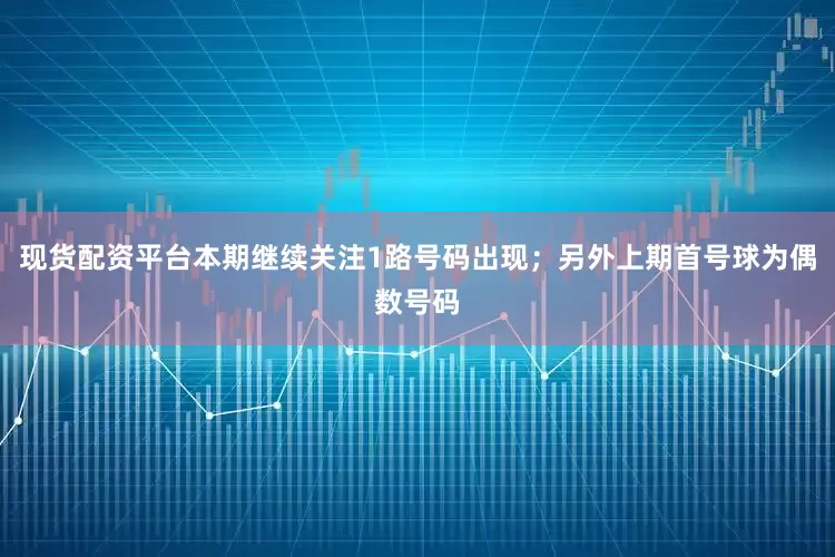 现货配资平台本期继续关注1路号码出现；另外上期首号球为偶数号码