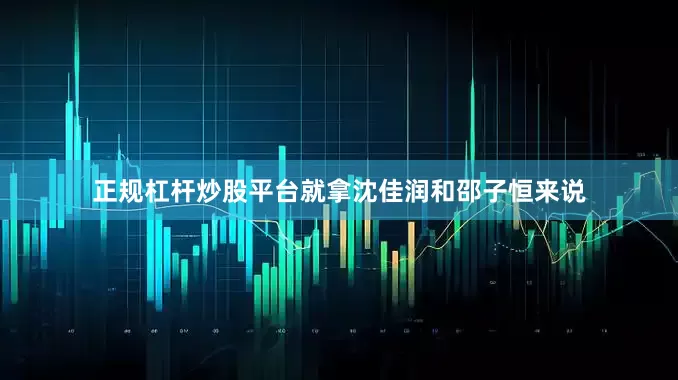 正规杠杆炒股平台就拿沈佳润和邵子恒来说