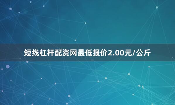短线杠杆配资网最低报价2.00元/公斤