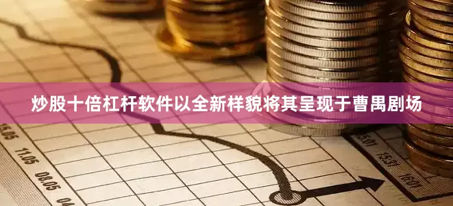 炒股十倍杠杆软件以全新样貌将其呈现于曹禺剧场